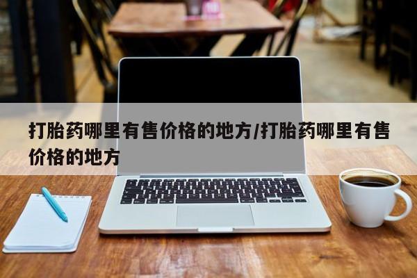 卖打胎药的微信打胎药哪里有售价格的地方/打胎药哪里有售价格的地方