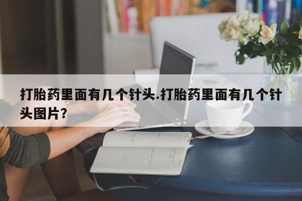 卖打胎药的微信打胎药里面有几个针头.打胎药里面有几个针头图片？