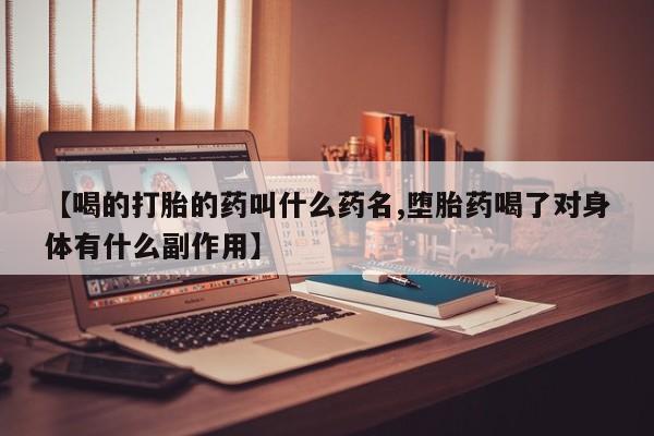 卖打胎药的微信【喝的打胎的药叫什么药名,堕胎药喝了对身体有什么副作用】