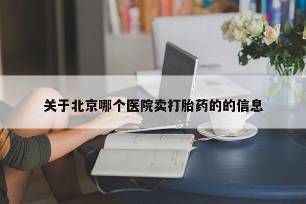 卖打胎药的微信关于北京哪个医院卖打胎药的的信息