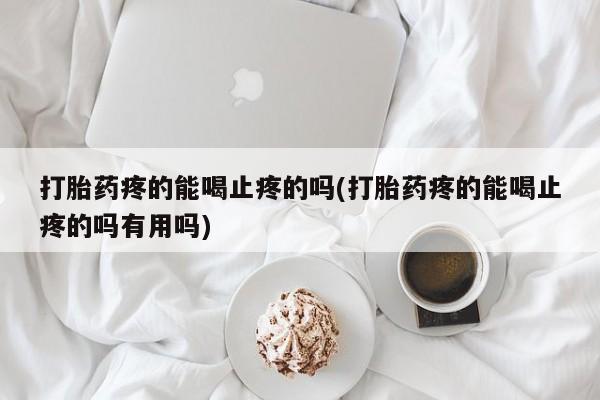 卖打胎药的微信打胎药疼的能喝止疼的吗(打胎药疼的能喝止疼的吗有用吗)