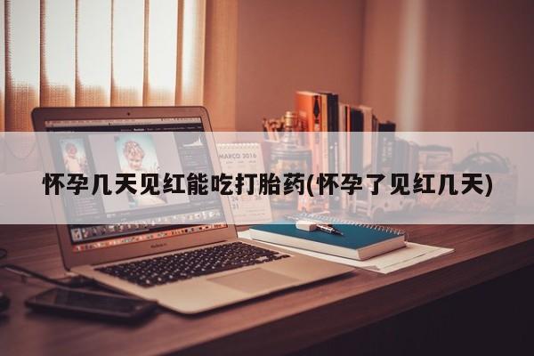 卖打胎药的微信怀孕几天见红能吃打胎药(怀孕了见红几天)