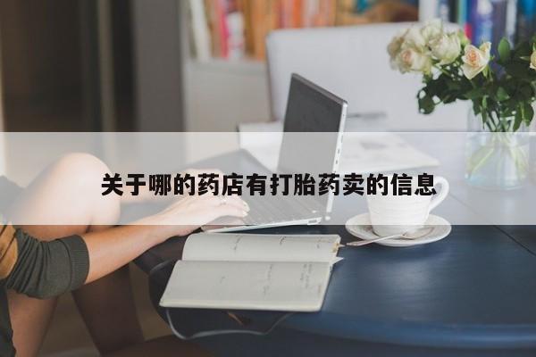 卖打胎药的微信关于哪的药店有打胎药卖的信息