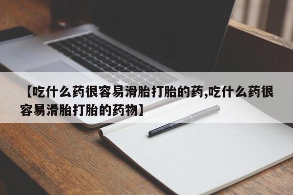 卖打胎药的微信【吃什么药很容易滑胎打胎的药,吃什么药很容易滑胎打胎的药物】