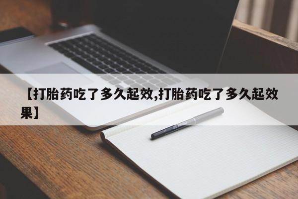 卖打胎药的微信【打胎药吃了多久起效,打胎药吃了多久起效果】