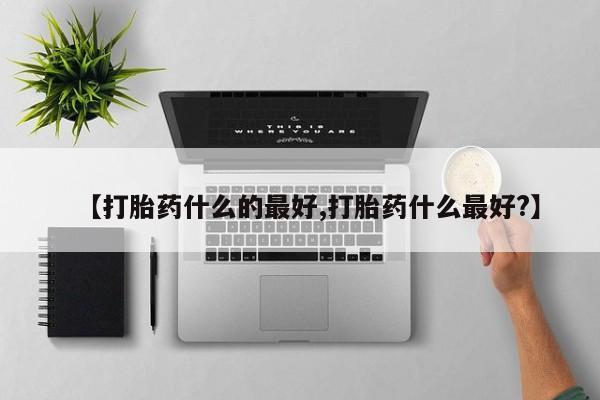卖打胎药的微信【打胎药什么的最好,打胎药什么最好?】