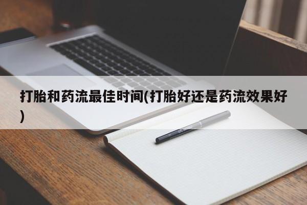 卖打胎药的微信打胎和药流最佳时间(打胎好还是药流效果好)