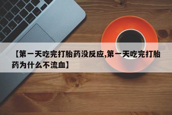 卖打胎药的微信【第一天吃完打胎药没反应,第一天吃完打胎药为什么不流血】