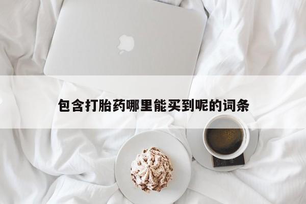 卖打胎药的微信包含打胎药哪里能买到呢的词条
