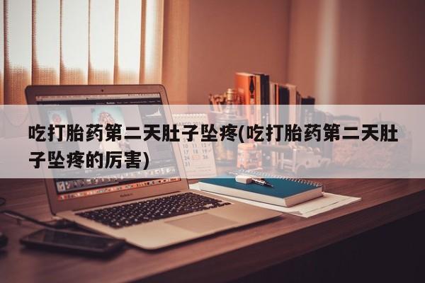卖打胎药的微信吃打胎药第二天肚子坠疼(吃打胎药第二天肚子坠疼的厉害)