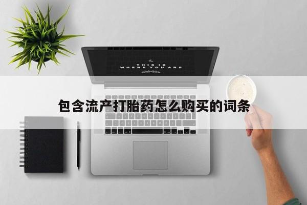 卖打胎药的微信包含流产打胎药怎么购买的词条