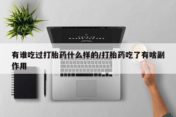 卖打胎药的微信有谁吃过打胎药什么样的/打胎药吃了有啥副作用