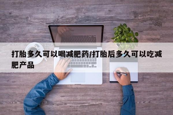 卖打胎药的微信打胎多久可以喝减肥药/打胎后多久可以吃减肥产品