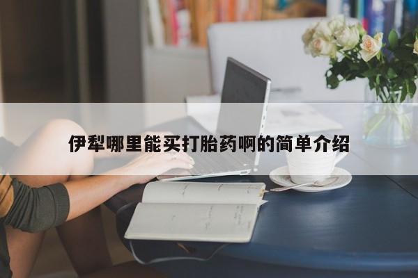卖打胎药的微信伊犁哪里能买打胎药啊的简单介绍
