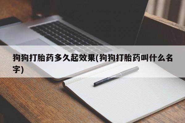卖打胎药的微信狗狗打胎药多久起效果(狗狗打胎药叫什么名字)