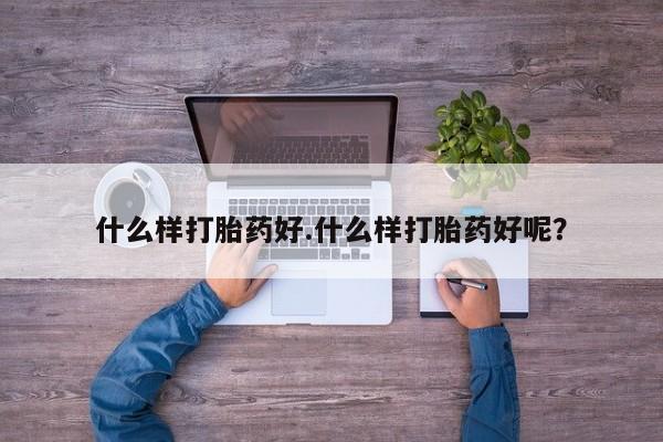卖打胎药的微信什么样打胎药好.什么样打胎药好呢？