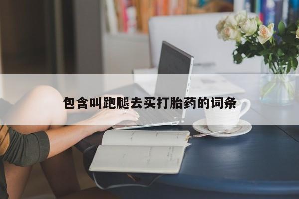 卖打胎药的微信包含叫跑腿去买打胎药的词条