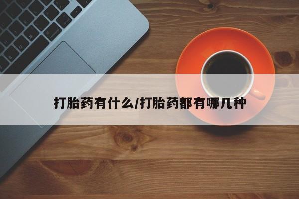 卖打胎药的微信打胎药有什么/打胎药都有哪几种