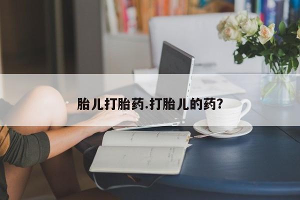 卖打胎药的微信胎儿打胎药.打胎儿的药？