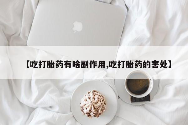 卖打胎药的微信【吃打胎药有啥副作用,吃打胎药的害处】