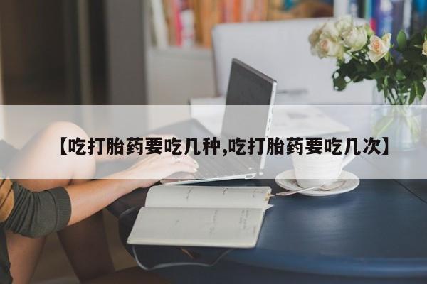卖打胎药的微信【吃打胎药要吃几种,吃打胎药要吃几次】