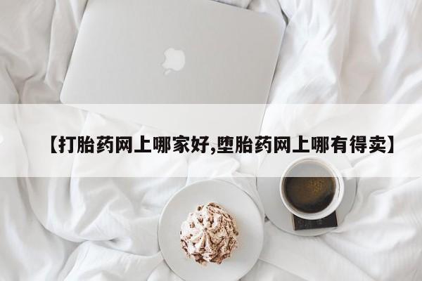卖打胎药的微信【打胎药网上哪家好,堕胎药网上哪有得卖】
