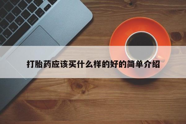 卖打胎药的微信打胎药应该买什么样的好的简单介绍
