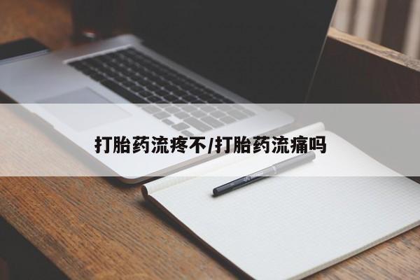 卖打胎药的微信打胎药流疼不/打胎药流痛吗