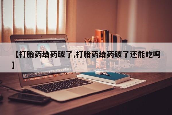 卖打胎药的微信【打胎药给药破了,打胎药给药破了还能吃吗】