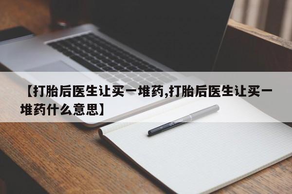 卖打胎药的微信【打胎后医生让买一堆药,打胎后医生让买一堆药什么意思】