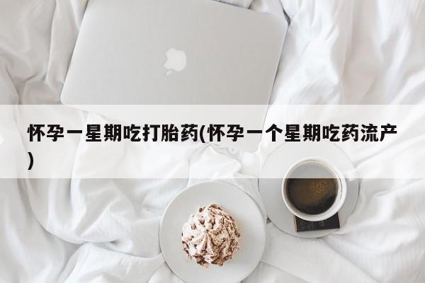 卖打胎药的微信怀孕一星期吃打胎药(怀孕一个星期吃药流产)