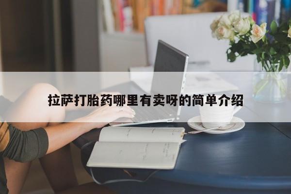 卖打胎药的微信拉萨打胎药哪里有卖呀的简单介绍