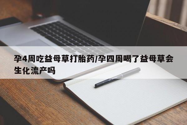 卖打胎药的微信孕4周吃益母草打胎药/孕四周喝了益母草会生化流产吗