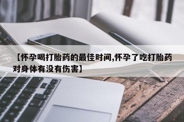 卖打胎药的微信【怀孕喝打胎药的最佳时间,怀孕了吃打胎药对身体有没有伤害】